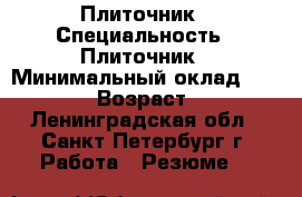 Плиточник › Специальность ­ Плиточник › Минимальный оклад ­ 40 000 › Возраст ­ 41 - Ленинградская обл., Санкт-Петербург г. Работа » Резюме   